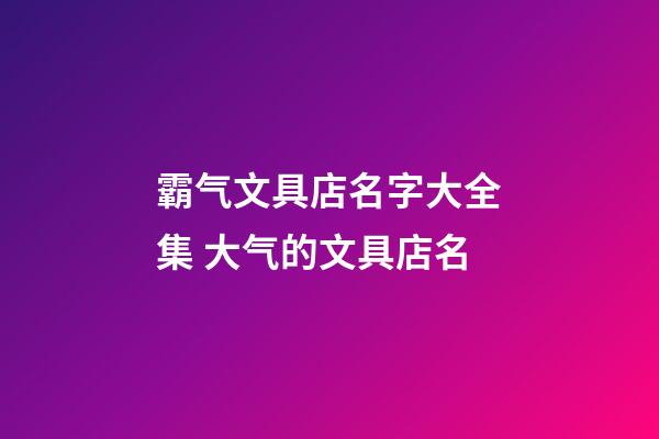 霸气文具店名字大全集 大气的文具店名-第1张-店铺起名-玄机派